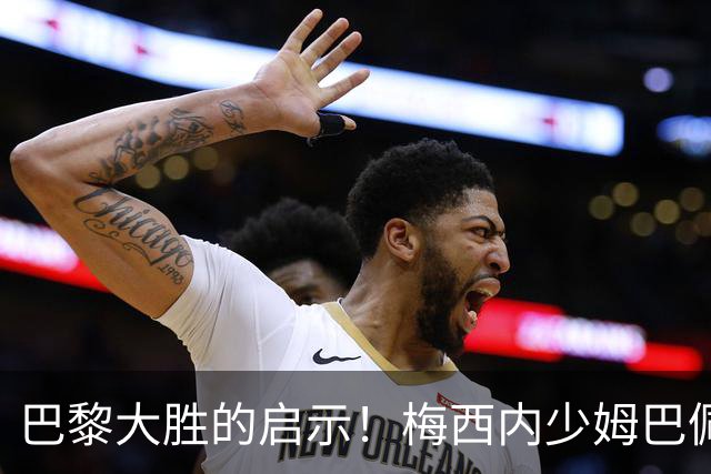 巴黎大胜的启示！梅西内少姆巴佩组合得这么用