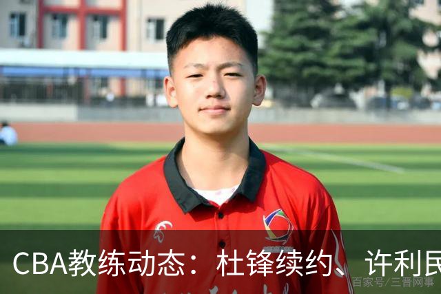 CBA教练动态：杜锋续约、许利民退出、杨鸣受限、李春江传言不实